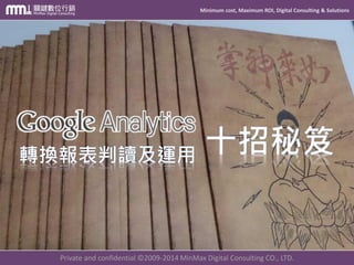 Minimum cost, Maximum ROI, Digital Consulting & Solutions
Private and confidential © 2009-2014 MinMax Digital Consulting CO., LTD.
配合 進階區隔 真實呈現實際成效
轉換報表 判讀
 