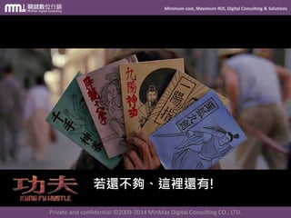 Minimum cost, Maximum ROI, Digital Consulting & Solutions
Private and confidential © 2009-2014 MinMax Digital Consulting CO., LTD.
就算你是
你也是有Lv1的幼兒期
魯夫
 