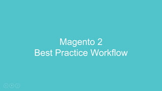 1
Magento 2
Best Practice Workflow
 