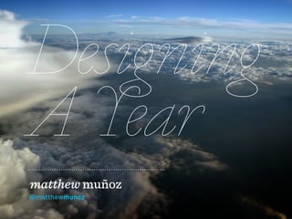 Designing
A Year
matthew muñoz
@matthewmunoz
 