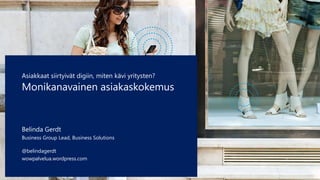 Asiakkaat siirtyivät digiin, miten kävi yritysten? 
Monikanavainen asiakaskokemus 
Belinda Gerdt 
Business Group Lead, Business Solutions 
@belindagerdt 
wowpalvelua.wordpress.com 
 