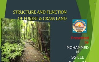 STRUCTURE AND FUNCTION
OF FOREST & GRASS LAND
Presented
by
MOHAMMED
M
S5 EEE
1
 