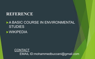 REFERENCE
A BASIC COURSE IN ENVIRONMENTAL
STUDIES
WIKIPEDIA
CONTACT
EMAIL ID:mohammedbuccani@gmail.com
 