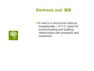 Electronic mail  電郵 E-mail is a one-to-one medium, exceptionally ( 異常地 ) good for communicating and building relationships with prospects and customers. 