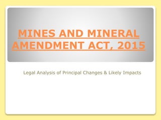 MINES AND MINERAL
AMENDMENT ACT, 2015
Legal Analysis of Principal Changes & Likely Impacts
 