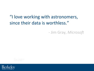 “I#love#working#with#astronomers,#
since#their#data#is#worthless.”
8#Jim#Gray,#Microso'
 
