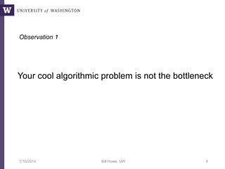 7/10/2014 Bill Howe, UW 9
Your cool algorithmic problem is not the bottleneck
Observation 1
 