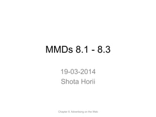 MMDs 8.1 - 8.3
19-03-2014
Shota Horii
Chapter 8. Advertising on the Web
 