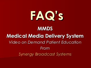 FAQ’s
MMDS
Medical Media Delivery System
Video on Demand Patient Education
From
Synergy Broadcast Systems

 