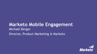 Marketo Mobile Engagement
Michael Berger
Director, Product Marketing @ Marketo
 