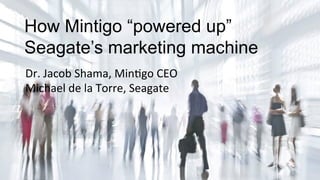 How Mintigo “powered up”
Seagate’s marketing machine	
  
Dr.	
  Jacob	
  Shama,	
  Min1go	
  CEO	
  
Michael	
  de	
  la	
  Torre,	
  Seagate	
  
 