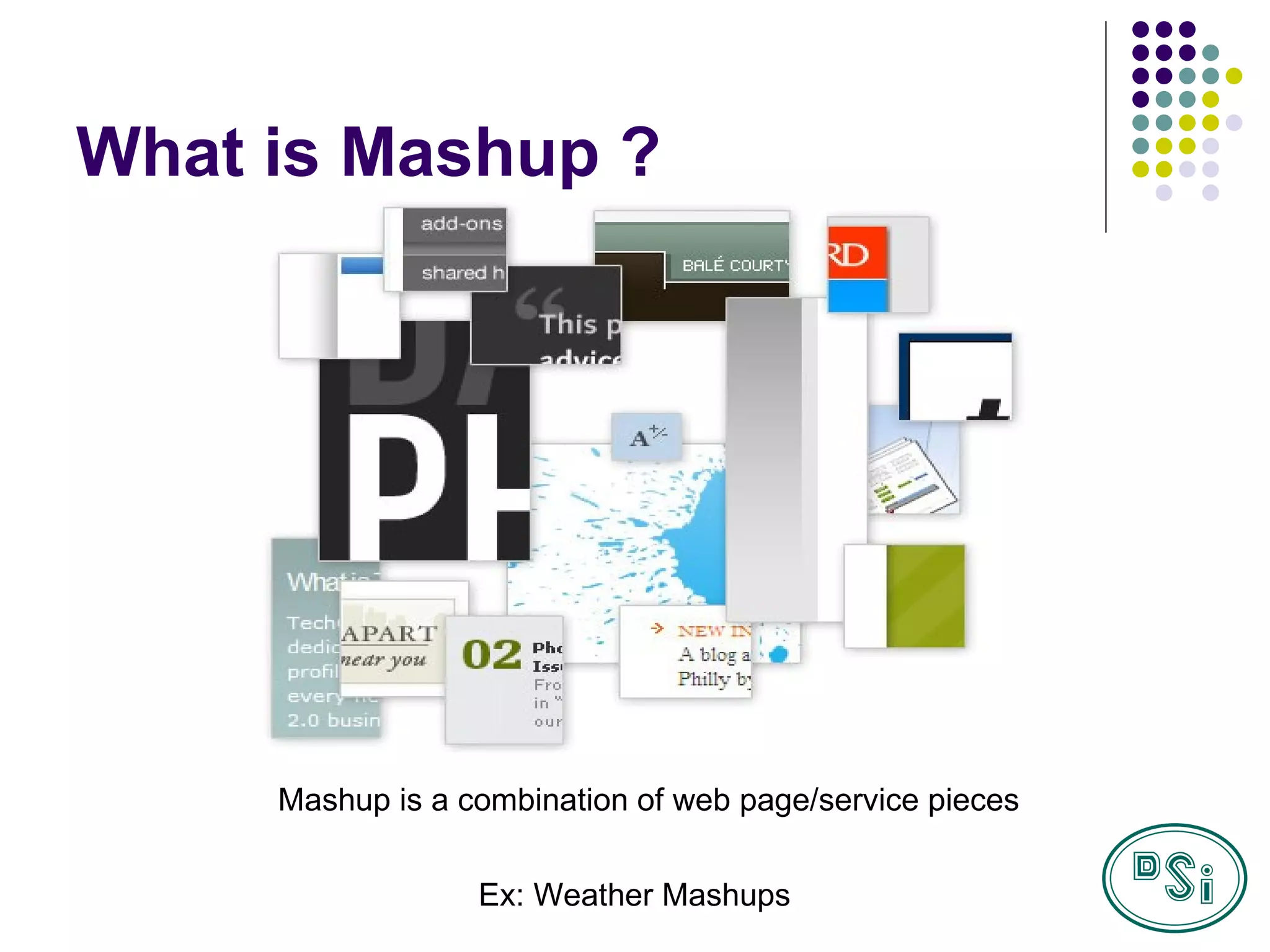 What is Mashup ? Mashup is a combination of web page/service pieces Ex: Weather Mashups 