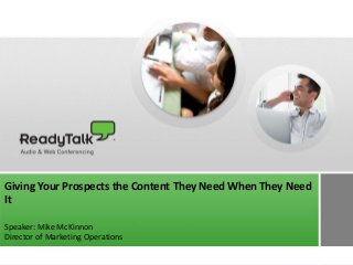 1
Giving Your Prospects the Content They Need When They Need
It
Speaker: Mike McKinnon
Director of Marketing Operations
 