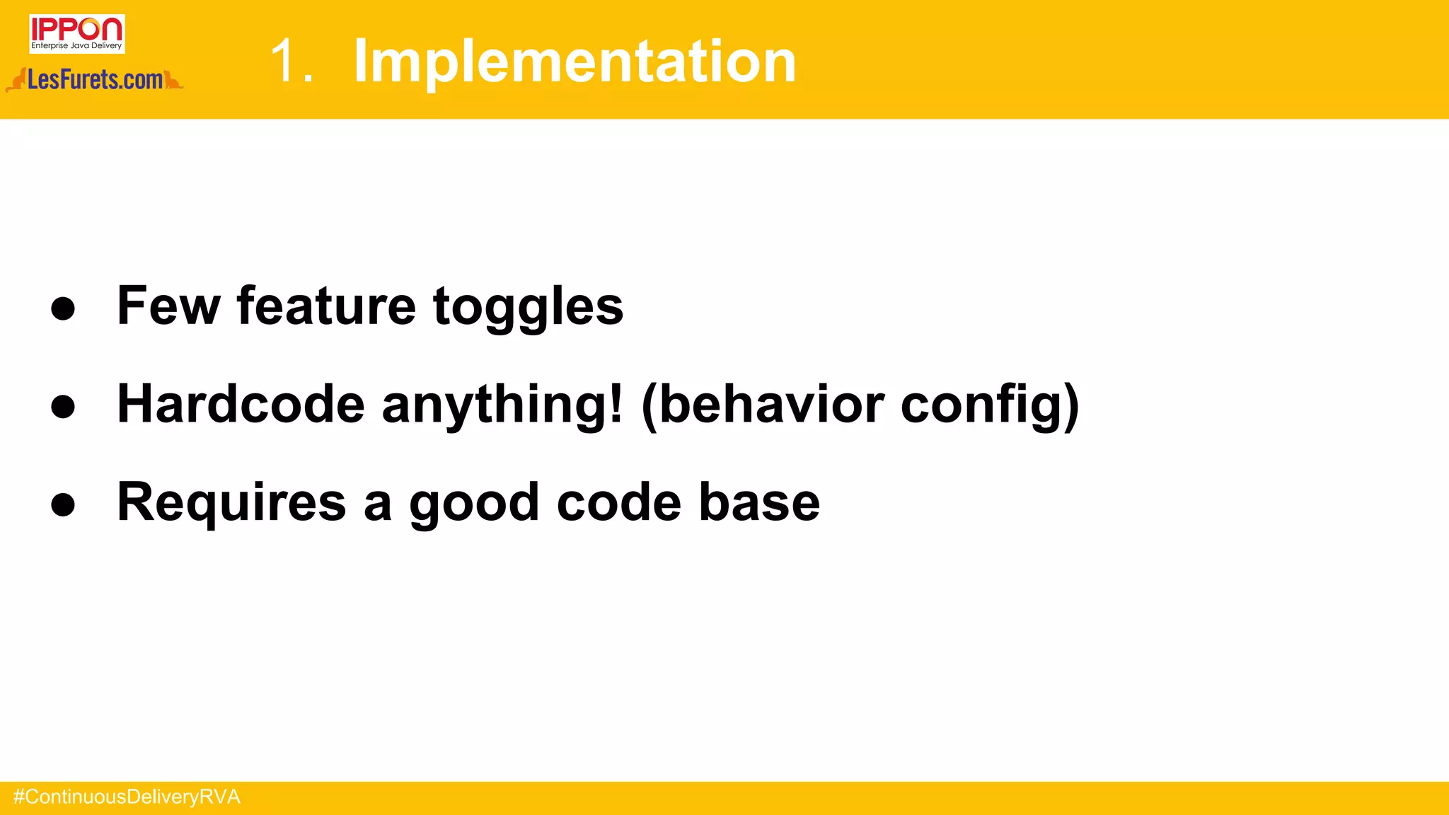 #ContinuousDeliveryRVA
1. Implementation
● Few feature toggles
● Hardcode anything! (behavior config)
● Requires a good code base
 