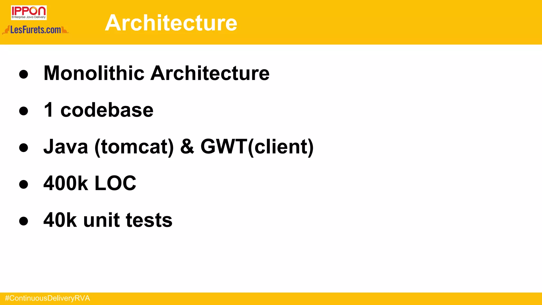 #ContinuousDeliveryRVA
Architecture
● Monolithic Architecture
● 1 codebase
● Java (tomcat) & GWT(client)
● 400k LOC
● 40k unit tests
 