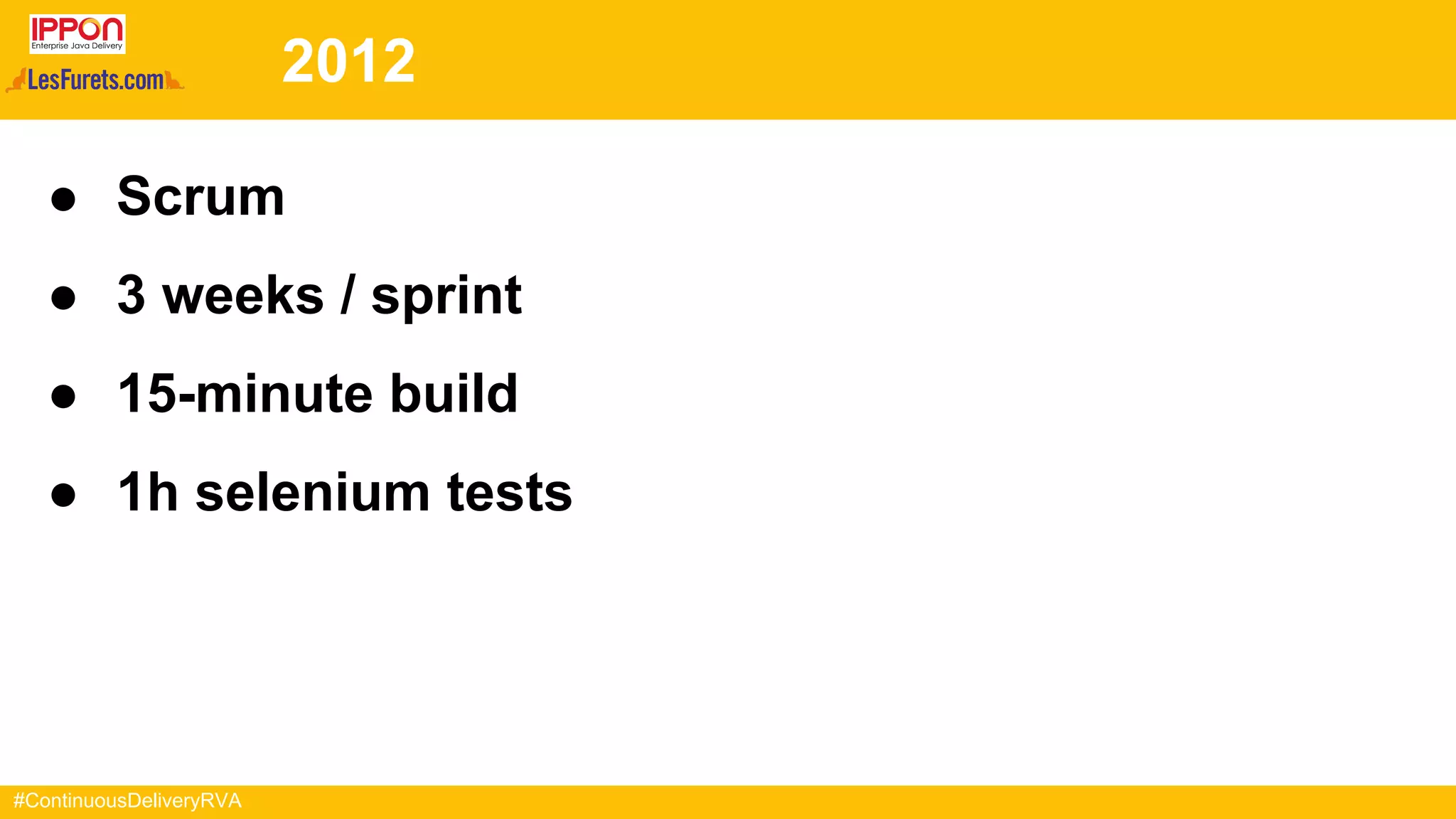#ContinuousDeliveryRVA
2012
● Scrum
● 3 weeks / sprint
● 15-minute build
● 1h selenium tests
 