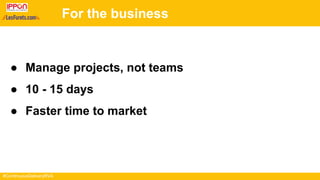 #ContinuousDeliveryRVA
For the business
● Manage projects, not teams
● 10 - 15 days
● Faster time to market
 