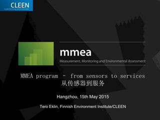 MMEA program – from sensors to services
从传感器到服务
Hangzhou, 15th May 2015
Tero Eklin, Finnish Environment Institute/CLEEN
 