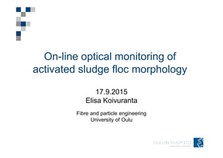 On-line optical monitoring of
activated sludge floc morphology
17.9.2015
Elisa Koivuranta
Fibre and particle engineering
University of Oulu
 