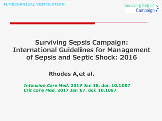 M.MECHANICAL VENTILATION
Surviving Sepsis Campaign:
International Guidelines for Management
of Sepsis and Septic Shock: 2016
Rhodes A,et al.
Intensive Care Med. 2017 Jan 18. doi: 10.1007
Crit Care Med. 2017 Jan 17. doi: 10.1097
 