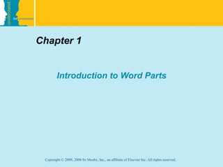 Chapter 1


        Introduction to Word Parts




 Copyright © 2009, 2006 by Mosby, Inc., an affiliate of Elsevier Inc. All rights reserved.
 