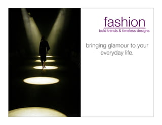 fashion
     bold trends & timeless designs



bringing glamour to your
      everyday life.
 