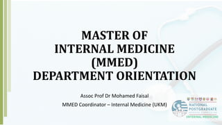 MASTER OF
INTERNAL MEDICINE
(MMED)
DEPARTMENT ORIENTATION
Assoc Prof Dr Mohamed Faisal
MMED Coordinator – Internal Medicine (UKM)
 