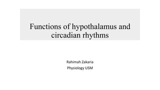 Functions of hypothalamus and
circadian rhythms
Rahimah Zakaria
Physiology USM
 