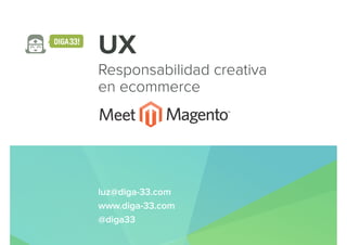 UX
Responsabilidad creativa
en ecommerce
luz@diga-33.com
www.diga-33.com 
@diga33
 
