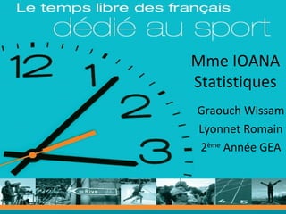 Mme IOANA
Statistiques
Graouch Wissam
Lyonnet Romain
2ème Année GEA
 