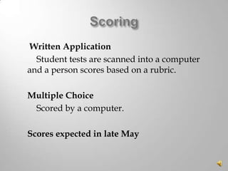 Written Application
Student tests are scanned into a computer
and a person scores based on a rubric.
Multiple Choice
Scored by a computer.
Scores expected in late May

 