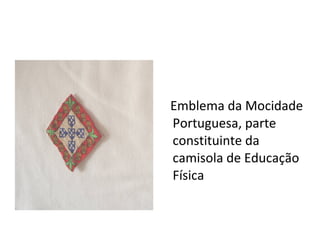 Emblema da Mocidade
Portuguesa, parte
constituinte da
camisola de Educação
Física
 