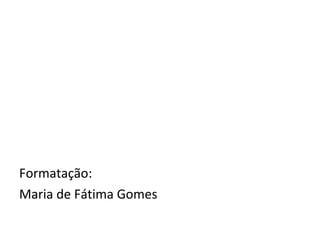Formatação:
Maria de Fátima Gomes
 