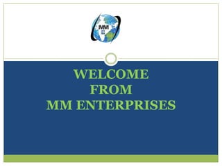 WELCOME
    FROM
MM ENTERPRISES
 