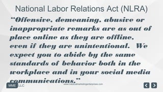 National Labor Relations Act (NLRA)
“Offensive, demeaning, abusive or
inappropriate remarks are as out of
place online as ...