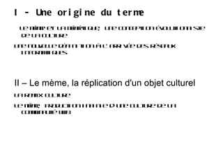 I - Une origine du terme Le mème et la mémétique, une conception évolutionniste de la culture 