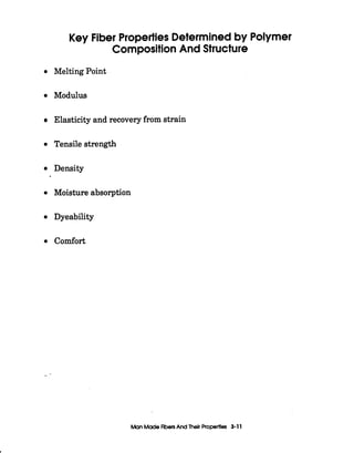 Key Fiber PropertiesDeterminedby Polymer
CompositionAnd Structure
Melting Point
Modulus
Elasticity and recovery from strain
Tensile strength
Density
Moisture absorption
Dyeability
comfort
_-
ManMadeflbenAnd Thelr Propertles 3-11
 