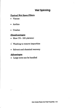 Wet Spinning
TvDical Wet SDun Fibers
Viscose
Acrilan
Creslan
Disadvantages
Slow (70 - 150 yddmin)
0' Washing to remove impurities
Solvent and chemical recovery
Advantages
Large tows can be handled
ManMadeFibersAnd Thek Propertla 3-3
 
