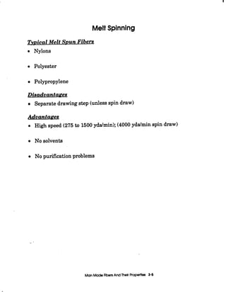 I
Melt Spinning
TvDical Melt Spun Fibers
Nylons
0 Polyester
Polypropylene
Disadvantages
Separate drawing step (unless spin draw)
Advantages
High speed (275to 1500 yddmin);(4000 yddmin spin draw)
Nosolvents
No purificationproblems
 