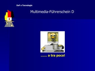 ……  a tra poco!   Multimedia-F ü hrerschein D  DaF e Tecnologie 