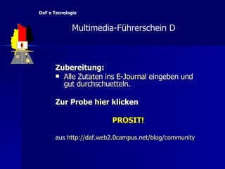 Zubereitung: Alle Zutaten ins  E-Journal  eingeben und gut durchschuetteln. Zur Probe  hier   klicken PROSIT! aus  http://daf.web2 .0campus.net / blog /community   Multimedia-F ü hrerschein D  DaF e Tecnologie 