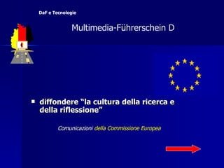 diffondere “la cultura della ricerca e della riflessione” Comunicazioni  della Commissione Europea   Multimedia-F ü hrerschein D  DaF e Tecnologie 