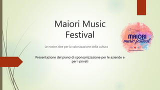 Maiori Music
Festival
Le nostre idee per la valorizzazione della cultura
Presentazione del piano di sponsorizzazione per le aziende e
per i privati
 
