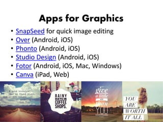 Apps for Graphics
• SnapSeed for quick image editing
• Over (Android, iOS)
• Phonto (Android, iOS)
• Studio Design (Android, iOS)
• Fotor (Android, iOS, Mac, Windows)
• Canva (iPad, Web)
 