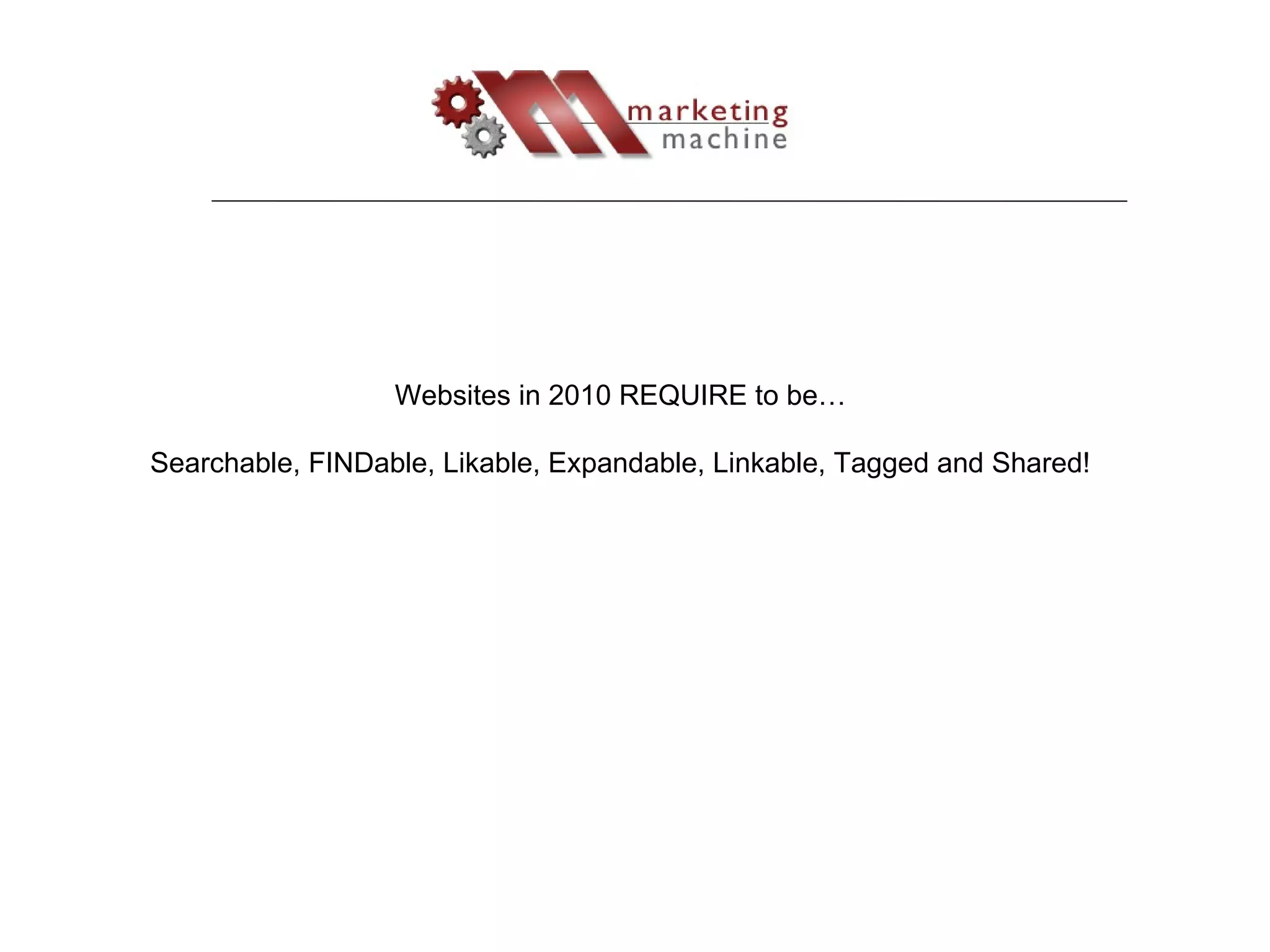 Websites in 2010 REQUIRE to be… Searchable, FINDable, Likable, Expandable, Linkable, Tagged and Shared! 