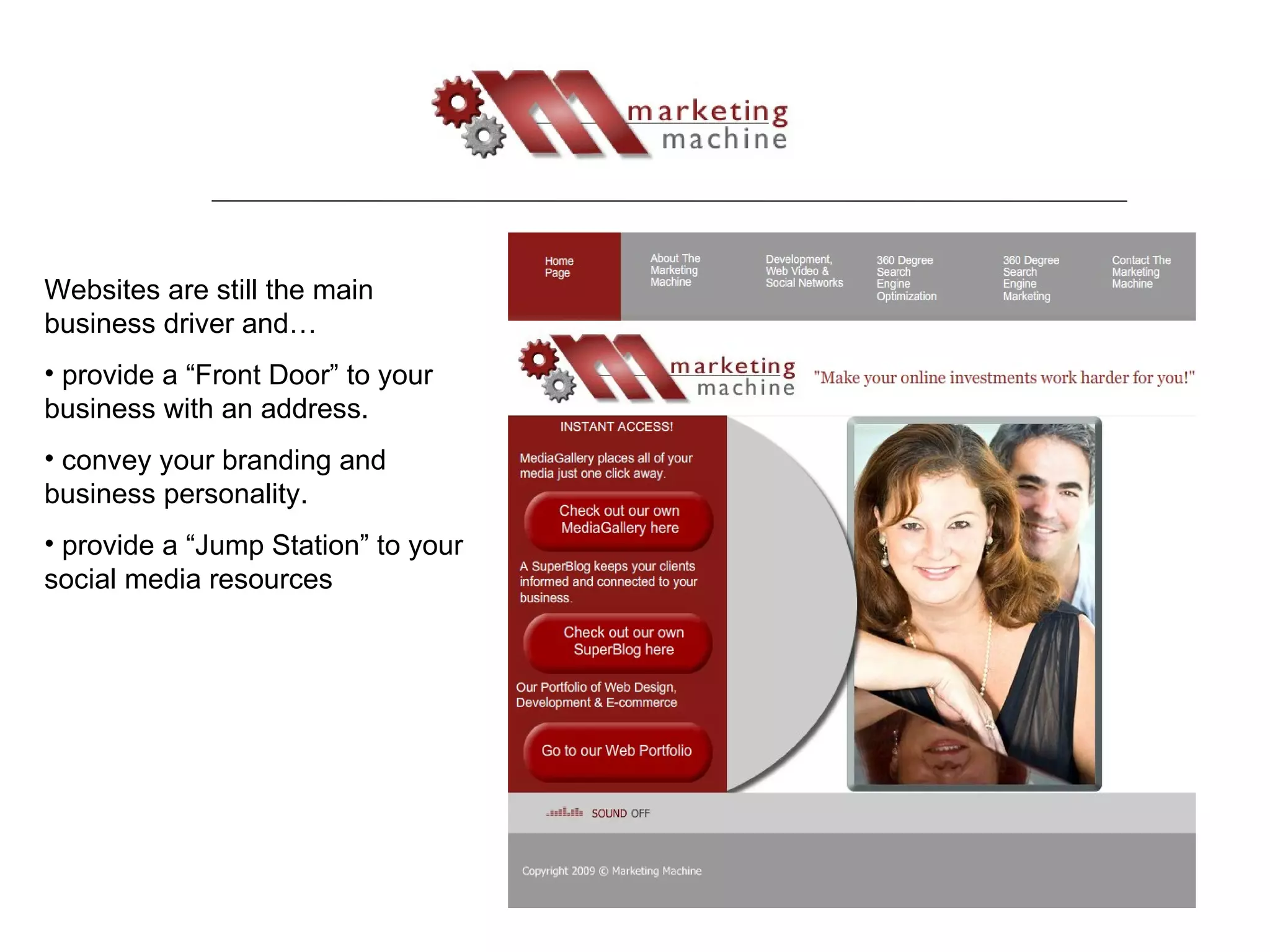 Websites are still the main business driver and… provide a “Front Door” to your business with an address. convey your branding and business personality. provide a “Jump Station” to your social media resources 