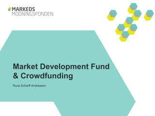 Market Development Fund
& Crowdfunding
Rune Scharff Andreasen
 