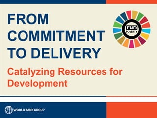 FROM
COMMITMENT
TO DELIVERY
Catalyzing Resources for
Development
 