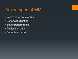 Advantages of MM 
 Improved accountability 
 Better coordination 
 Better performance 
Analysis of data 
 Better team work 
 