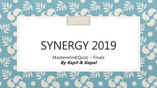 SYNERGY 2019
Mastermind(Quiz) – Finals
By Kapil & Gopal
 